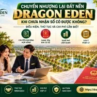 Chuyển Nhượng Lại Đất Nền Dragon Eden Khi Chưa Nhận Sổ Có Được Không? Điều Kiện, Thủ Tục Và Chi Phí Cần Biết